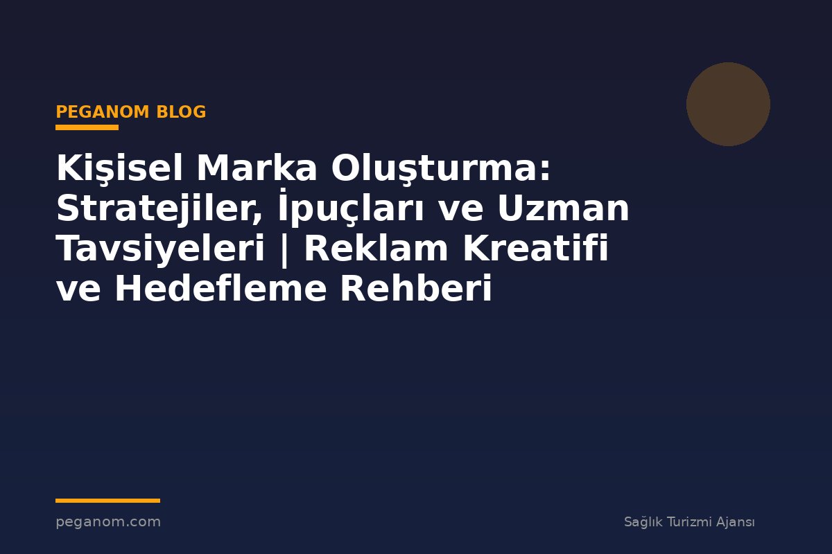 Kişisel Marka Oluşturma: Stratejiler, İpuçları ve Uzman Tavsiyeleri | Reklam Kreatifi ve Hedefleme Rehberi