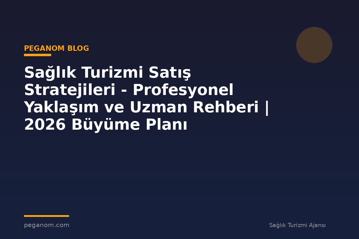 Sağlık Turizmi Satış Stratejileri - Profesyonel Yaklaşım ve Uzman Rehberi | 2026 Büyüme Planı
