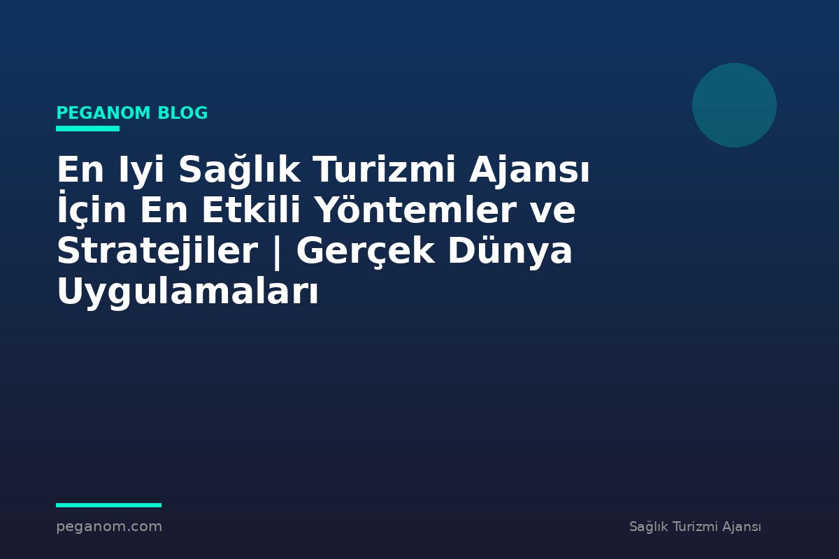 En Iyi Sağlık Turizmi Ajansı İçin En Etkili Yöntemler ve Stratejiler | Gerçek Dünya Uygulamaları