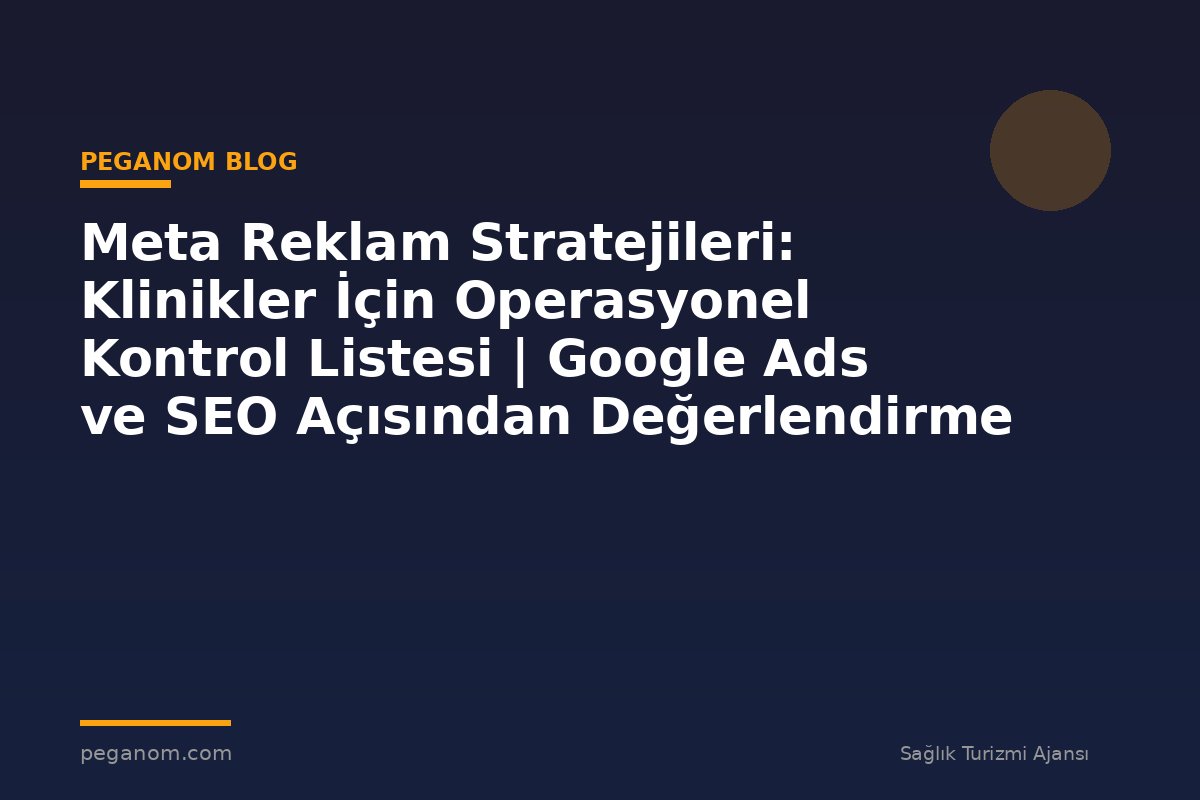 Meta Reklam Stratejileri: Klinikler İçin Operasyonel Kontrol Listesi | Google Ads ve SEO Açısından Değerlendirme