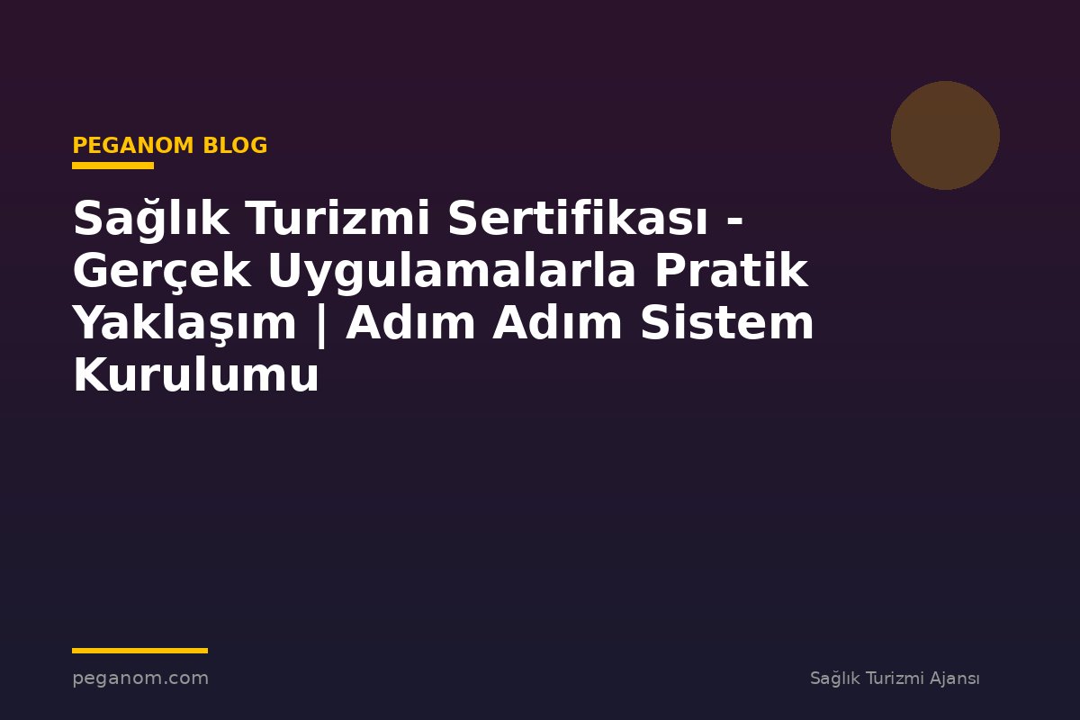 Sağlık Turizmi Sertifikası - Gerçek Uygulamalarla Pratik Yaklaşım | Adım Adım Sistem Kurulumu