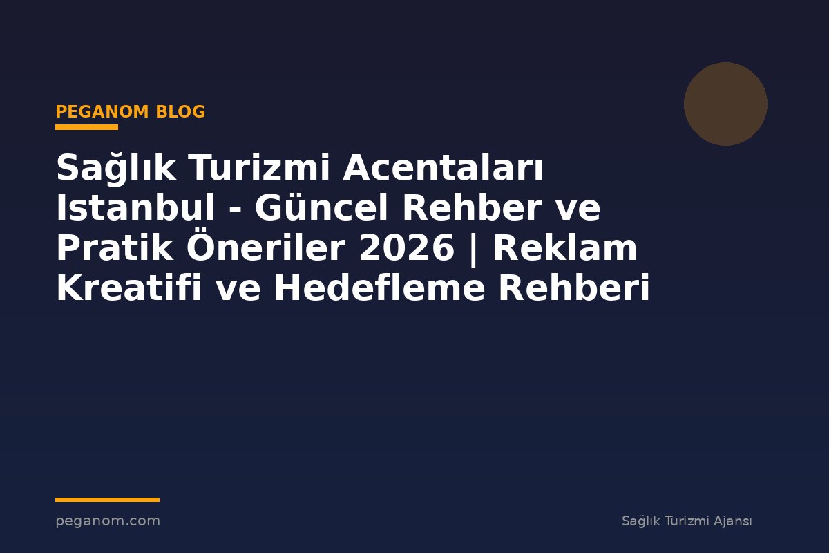 Sağlık Turizmi Acentaları Istanbul - Güncel Rehber ve Pratik Öneriler 2026 | Reklam Kreatifi ve Hedefleme Rehberi