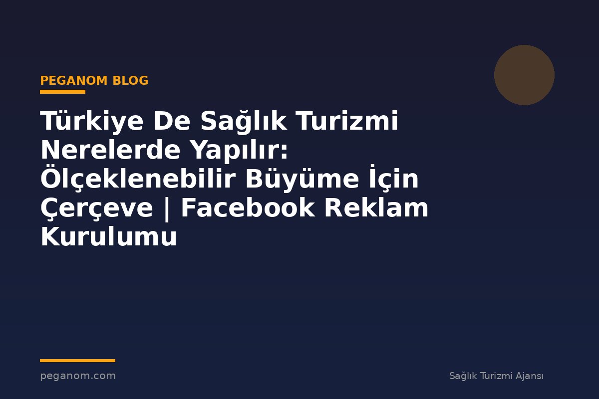 Türkiye De Sağlık Turizmi Nerelerde Yapılır: Ölçeklenebilir Büyüme İçin Çerçeve | Facebook Reklam Kurulumu