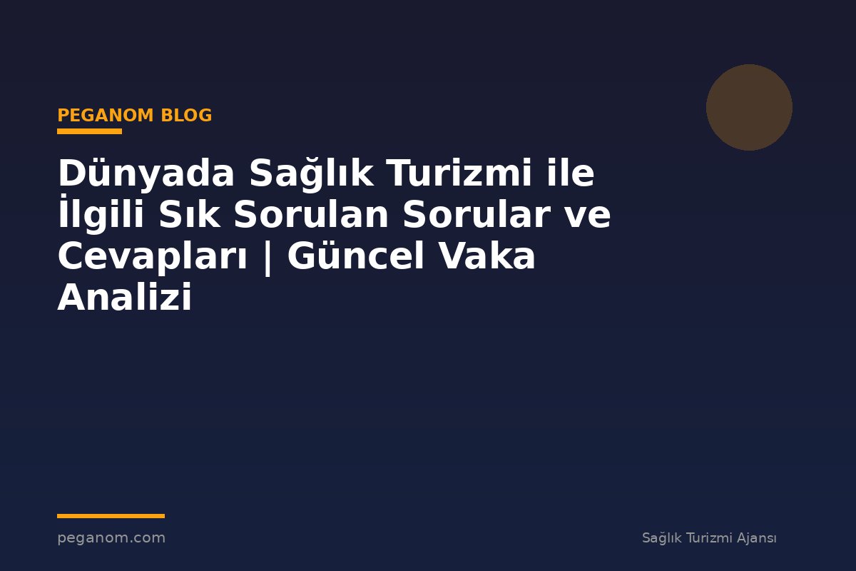 Dünyada Sağlık Turizmi ile İlgili Sık Sorulan Sorular ve Cevapları | Güncel Vaka Analizi