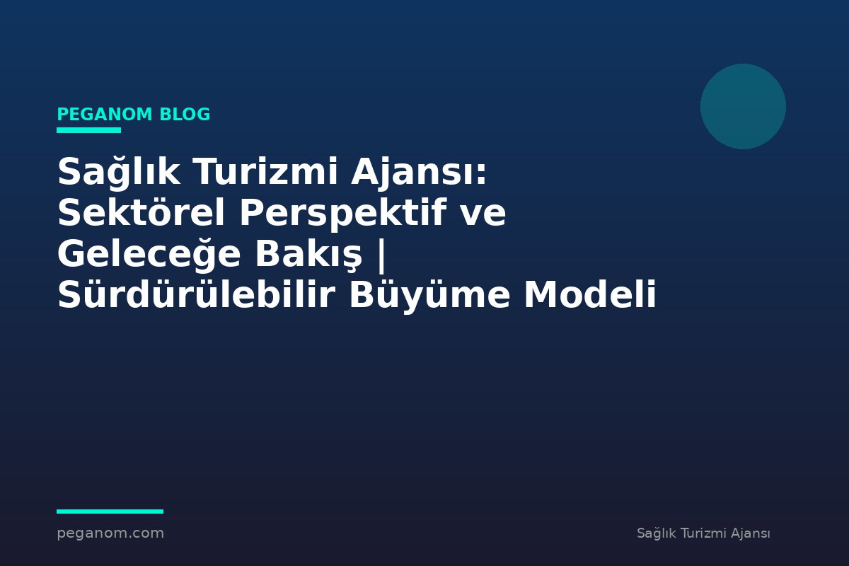Sağlık Turizmi Ajansı: Sektörel Perspektif ve Geleceğe Bakış | Sürdürülebilir Büyüme Modeli