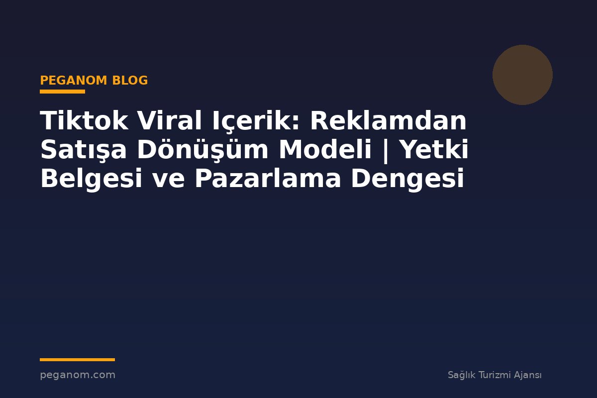Tiktok Viral Içerik: Reklamdan Satışa Dönüşüm Modeli | Yetki Belgesi ve Pazarlama Dengesi