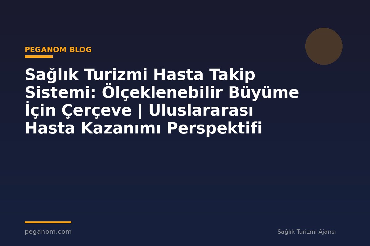 Sağlık Turizmi Hasta Takip Sistemi: Ölçeklenebilir Büyüme İçin Çerçeve | Uluslararası Hasta Kazanımı Perspektifi