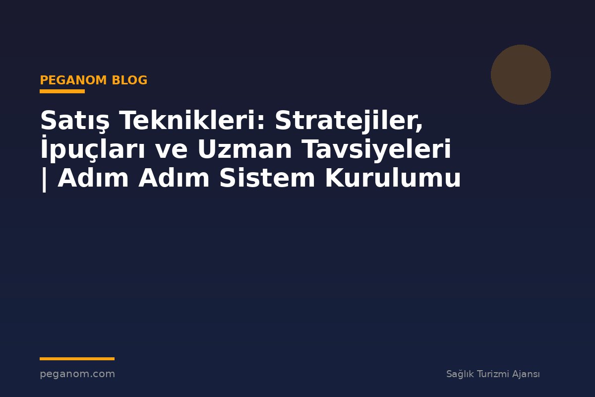 Satış Teknikleri: Stratejiler, İpuçları ve Uzman Tavsiyeleri | Adım Adım Sistem Kurulumu