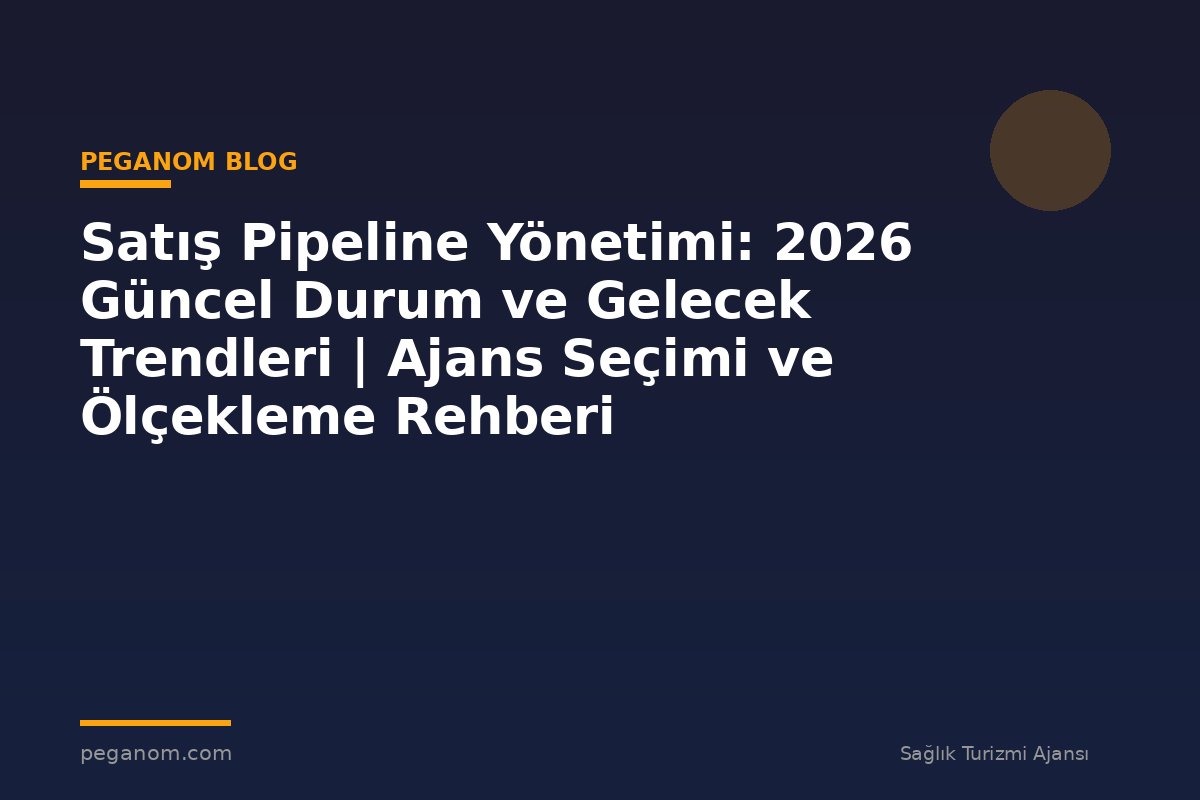 Satış Pipeline Yönetimi: 2026 Güncel Durum ve Gelecek Trendleri | Ajans Seçimi ve Ölçekleme Rehberi