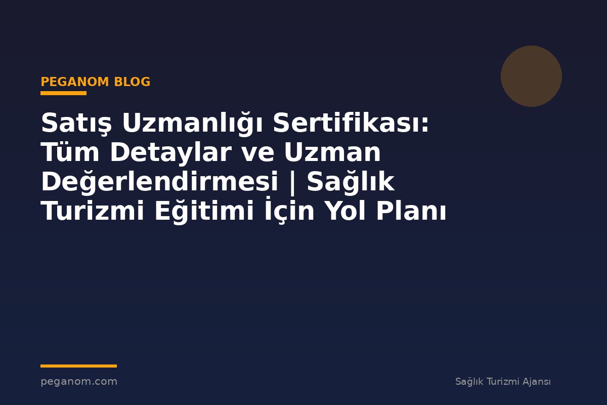 Satış Uzmanlığı Sertifikası: Tüm Detaylar ve Uzman Değerlendirmesi | Sağlık Turizmi Eğitimi İçin Yol Planı
