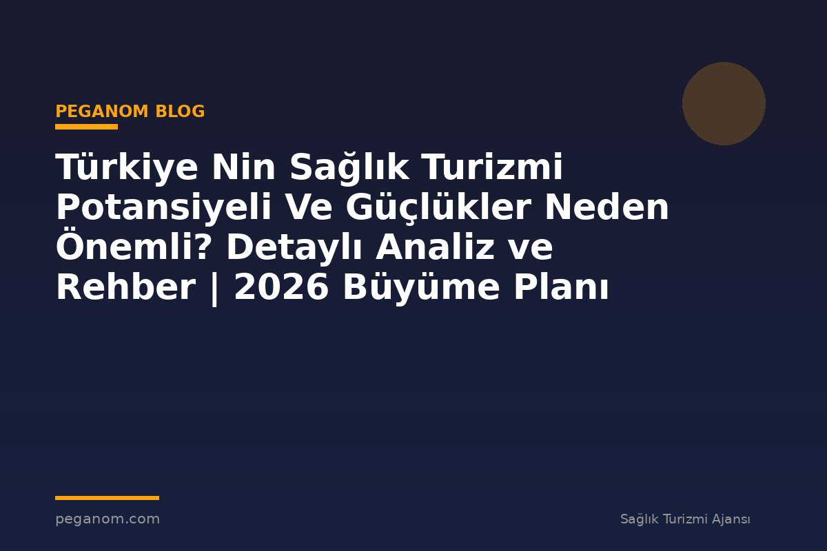 Türkiye Nin Sağlık Turizmi Potansiyeli Ve Güçlükler Neden Önemli? Detaylı Analiz ve Rehber | 2026 Büyüme Planı