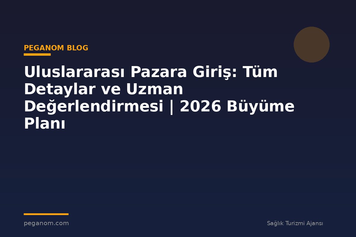 Uluslararası Pazara Giriş: Tüm Detaylar ve Uzman Değerlendirmesi | 2026 Büyüme Planı