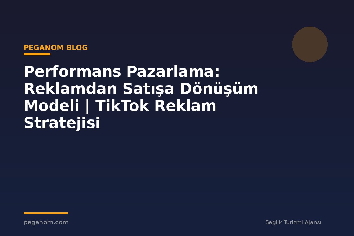 Performans Pazarlama: Reklamdan Satışa Dönüşüm Modeli | TikTok Reklam Stratejisi