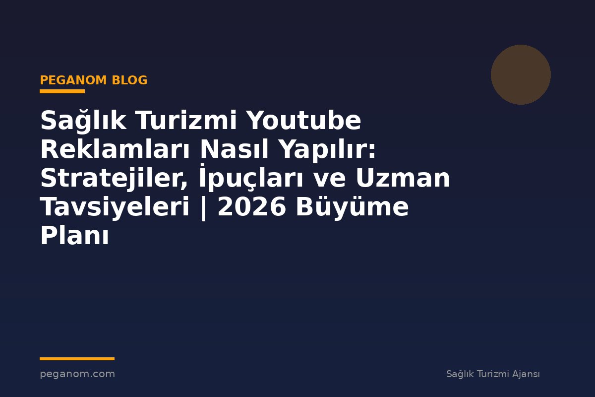 Sağlık Turizmi Youtube Reklamları Nasıl Yapılır: Stratejiler, İpuçları ve Uzman Tavsiyeleri | 2026 Büyüme Planı