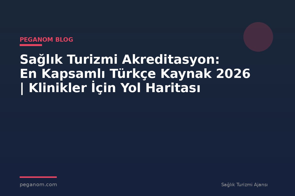 Sağlık Turizmi Akreditasyon: En Kapsamlı Türkçe Kaynak 2026 | Klinikler İçin Yol Haritası