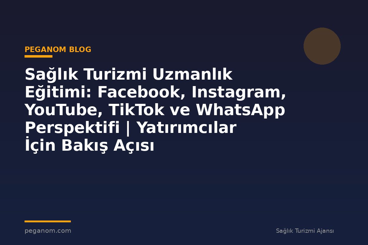 Sağlık Turizmi Uzmanlık Eğitimi: Facebook, Instagram, YouTube, TikTok ve WhatsApp Perspektifi | Yatırımcılar İçin Bakış Açısı