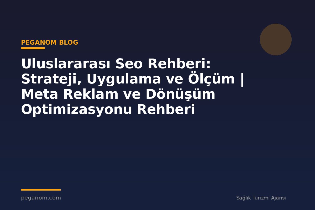 Uluslararası Seo Rehberi: Strateji, Uygulama ve Ölçüm | Meta Reklam ve Dönüşüm Optimizasyonu Rehberi