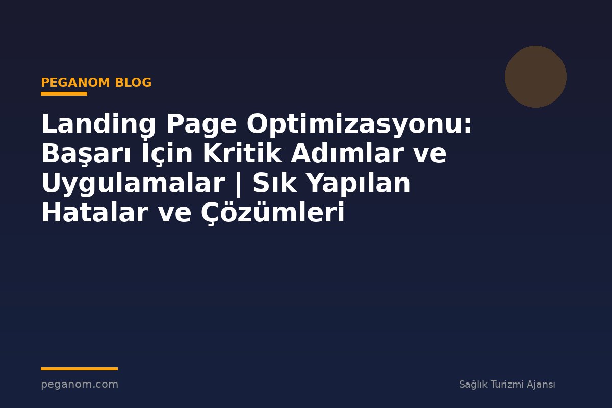 Landing Page Optimizasyonu: Başarı İçin Kritik Adımlar ve Uygulamalar | Sık Yapılan Hatalar ve Çözümleri