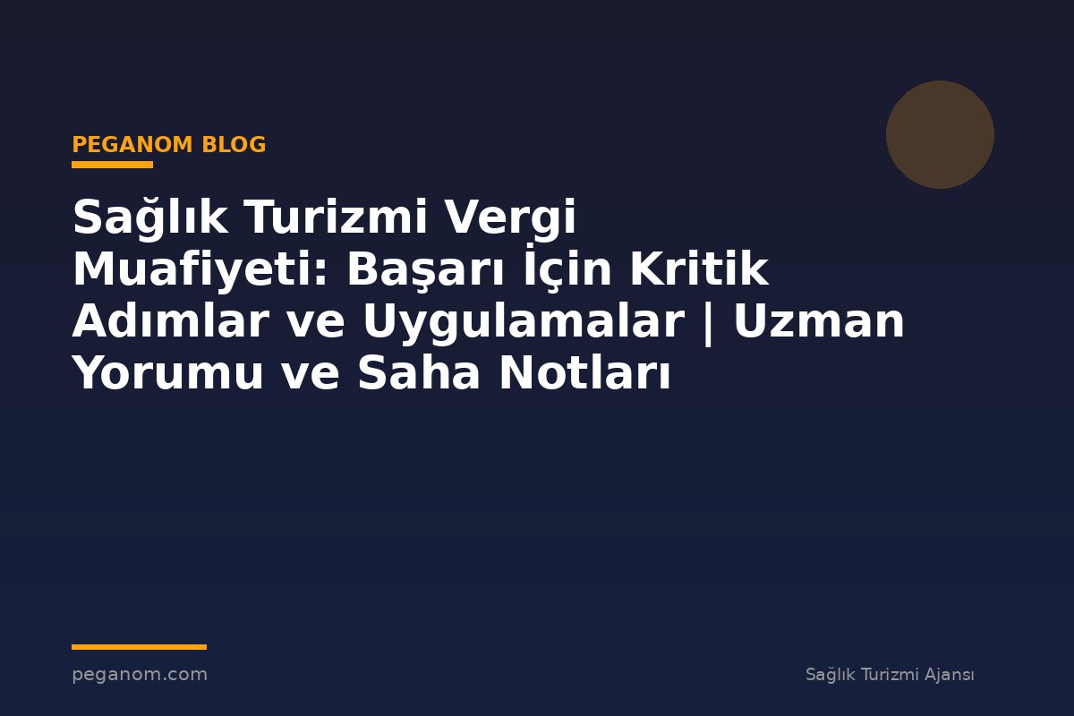 Sağlık Turizmi Vergi Muafiyeti: Başarı İçin Kritik Adımlar ve Uygulamalar | Uzman Yorumu ve Saha Notları