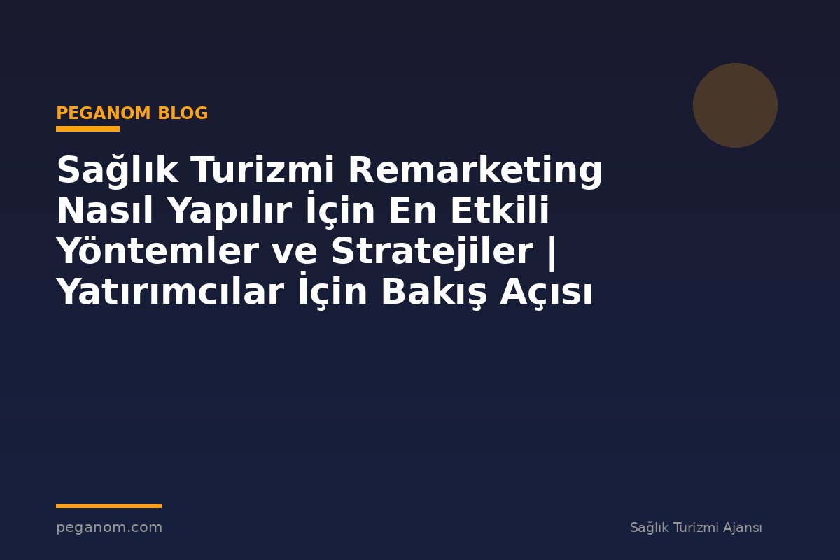 Sağlık Turizmi Remarketing Nasıl Yapılır İçin En Etkili Yöntemler ve Stratejiler | Yatırımcılar İçin Bakış Açısı