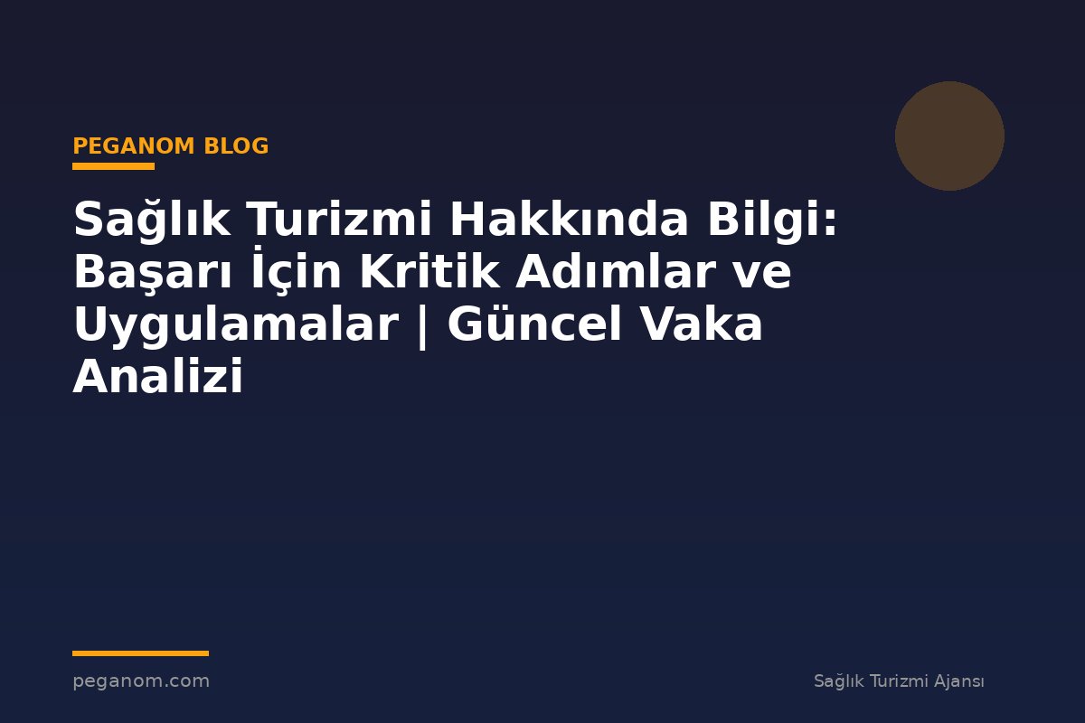 Sağlık Turizmi Hakkında Bilgi: Başarı İçin Kritik Adımlar ve Uygulamalar | Güncel Vaka Analizi