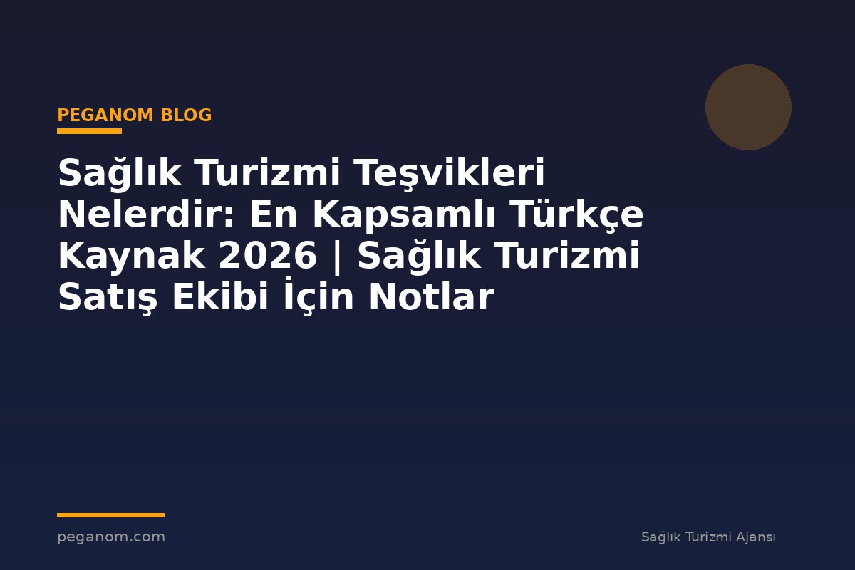 Sağlık Turizmi Teşvikleri Nelerdir: En Kapsamlı Türkçe Kaynak 2026 | Sağlık Turizmi Satış Ekibi İçin Notlar