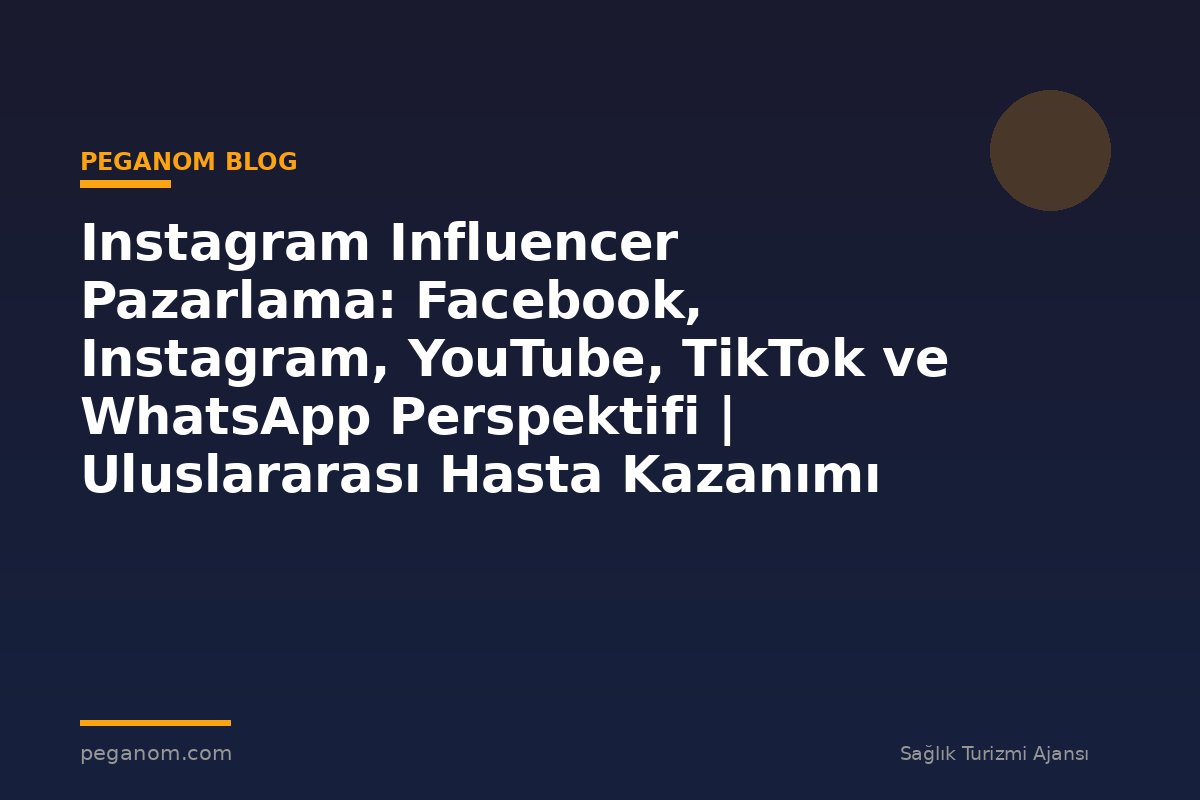 Instagram Influencer Pazarlama: Facebook, Instagram, YouTube, TikTok ve WhatsApp Perspektifi | Uluslararası Hasta Kazanımı Perspektifi