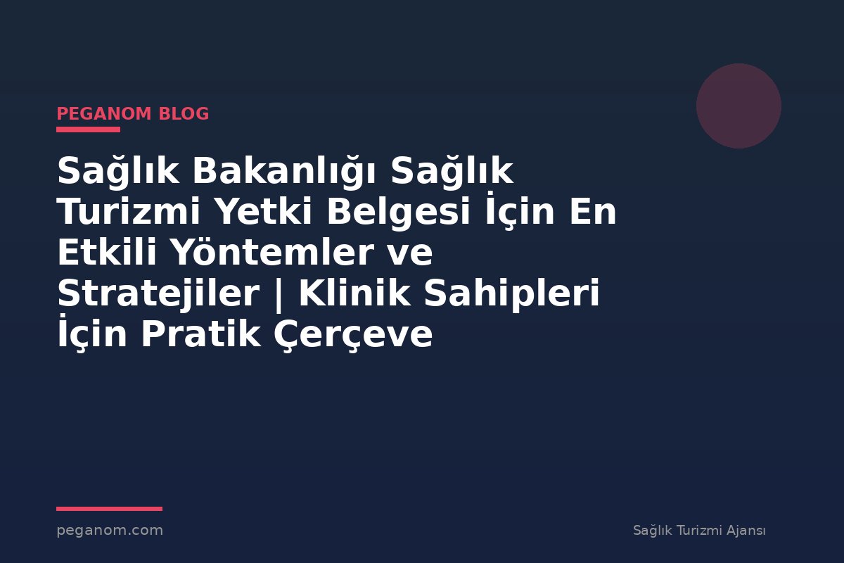 Sağlık Bakanlığı Sağlık Turizmi Yetki Belgesi İçin En Etkili Yöntemler ve Stratejiler | Klinik Sahipleri İçin Pratik Çerçeve