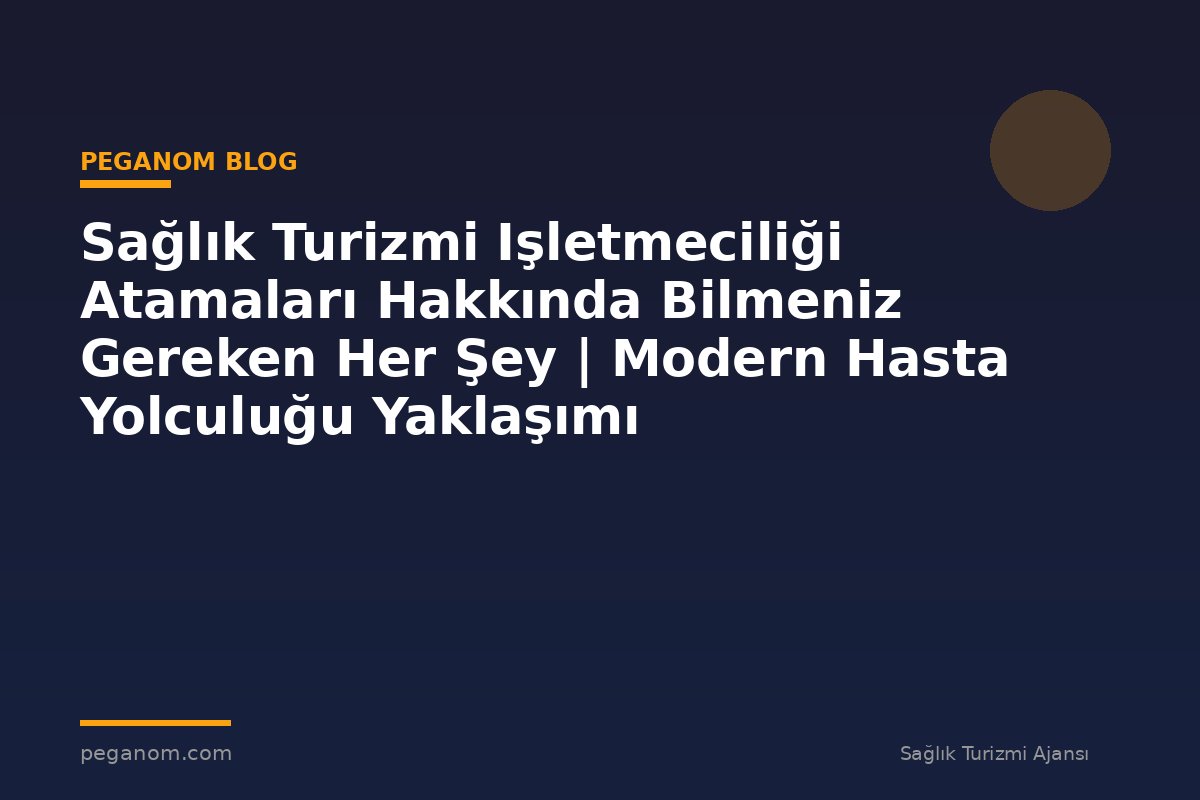 Sağlık Turizmi Işletmeciliği Atamaları Hakkında Bilmeniz Gereken Her Şey | Modern Hasta Yolculuğu Yaklaşımı