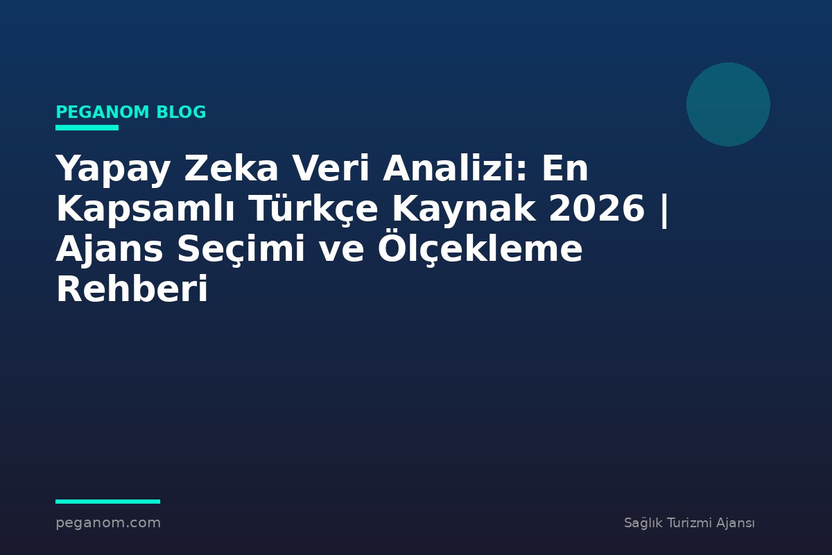 Yapay Zeka Veri Analizi: En Kapsamlı Türkçe Kaynak 2026 | Ajans Seçimi ve Ölçekleme Rehberi