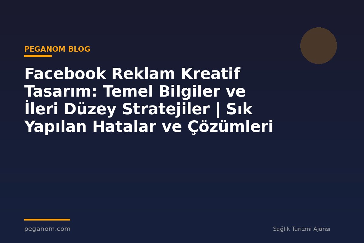 Facebook Reklam Kreatif Tasarım: Temel Bilgiler ve İleri Düzey Stratejiler | Sık Yapılan Hatalar ve Çözümleri