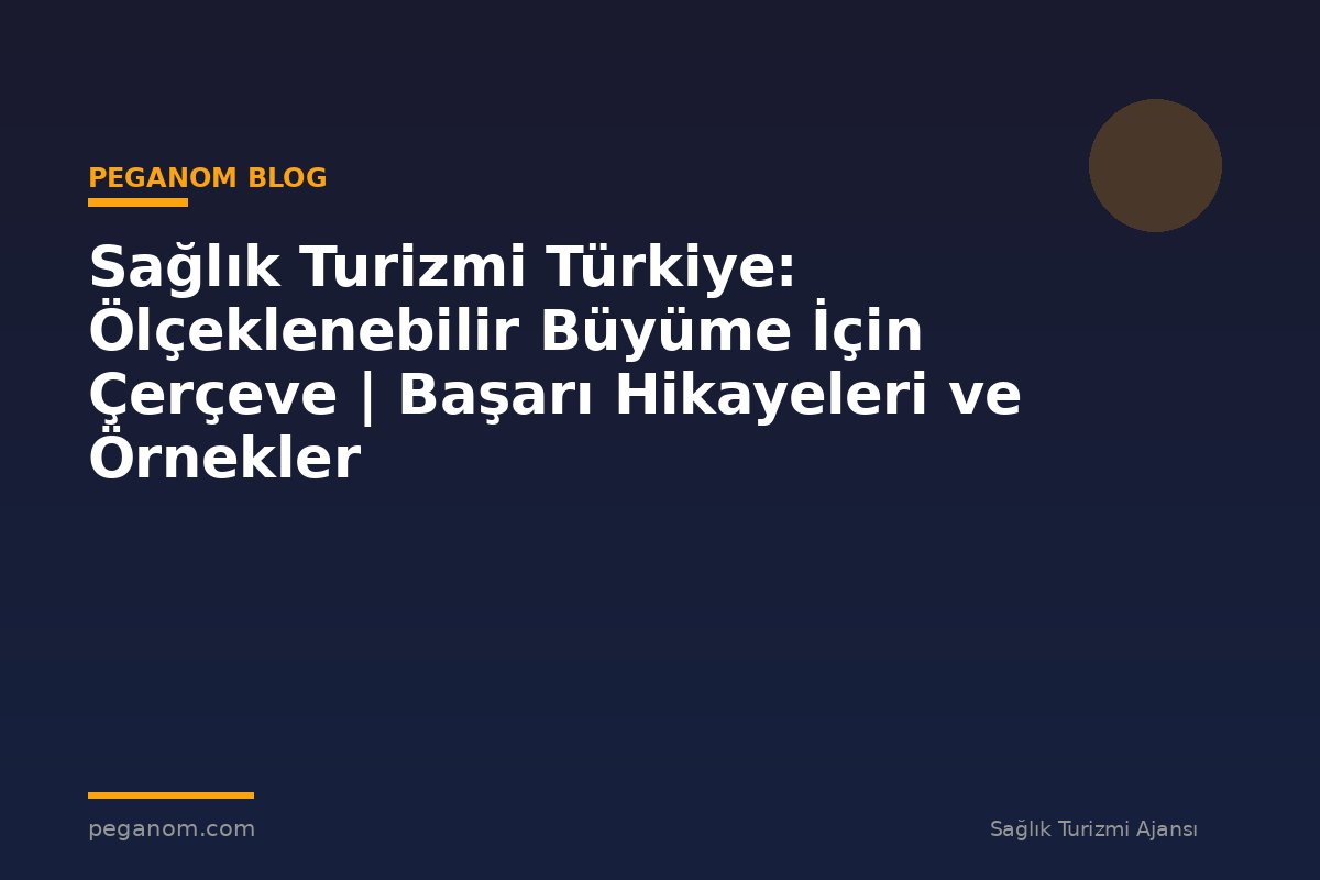 Sağlık Turizmi Türkiye: Ölçeklenebilir Büyüme İçin Çerçeve | Başarı Hikayeleri ve Örnekler