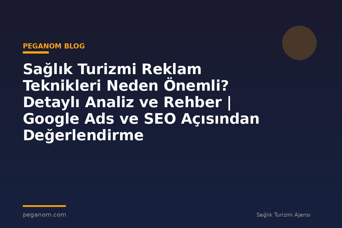 Sağlık Turizmi Reklam Teknikleri Neden Önemli? Detaylı Analiz ve Rehber | Google Ads ve SEO Açısından Değerlendirme