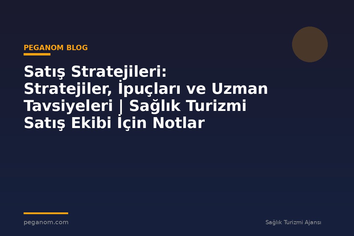 Satış Stratejileri: Stratejiler, İpuçları ve Uzman Tavsiyeleri | Sağlık Turizmi Satış Ekibi İçin Notlar