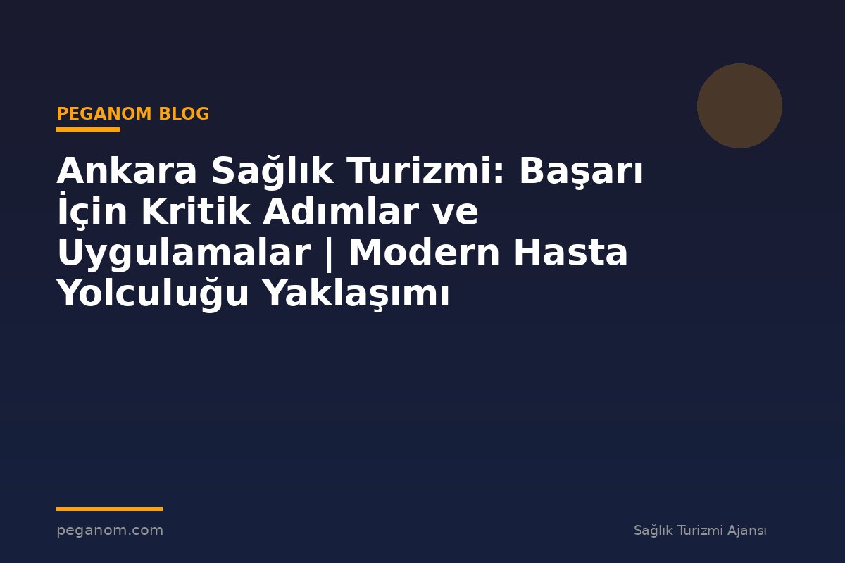 Ankara Sağlık Turizmi: Başarı İçin Kritik Adımlar ve Uygulamalar | Modern Hasta Yolculuğu Yaklaşımı