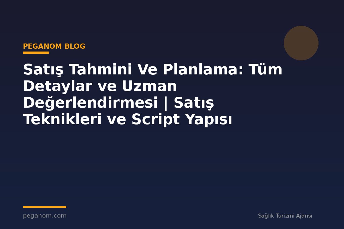Satış Tahmini Ve Planlama: Tüm Detaylar ve Uzman Değerlendirmesi | Satış Teknikleri ve Script Yapısı