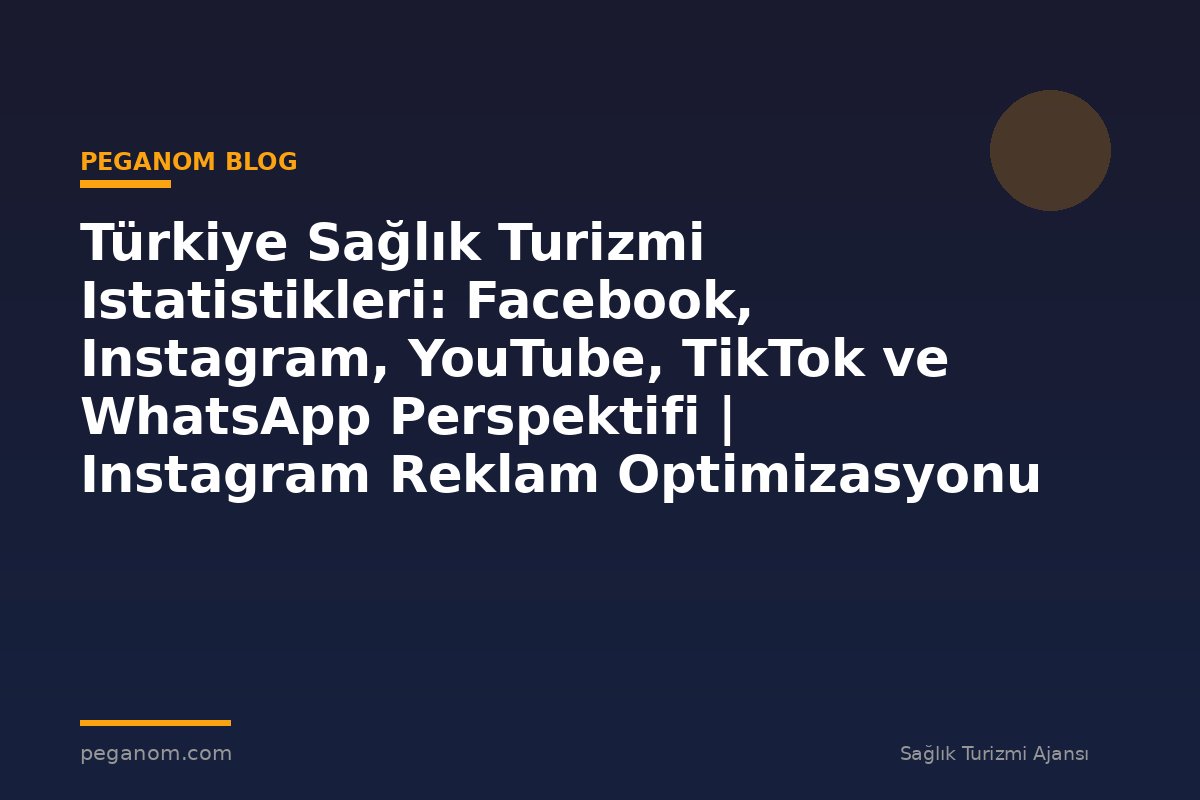 Türkiye Sağlık Turizmi Istatistikleri: Facebook, Instagram, YouTube, TikTok ve WhatsApp Perspektifi | Instagram Reklam Optimizasyonu