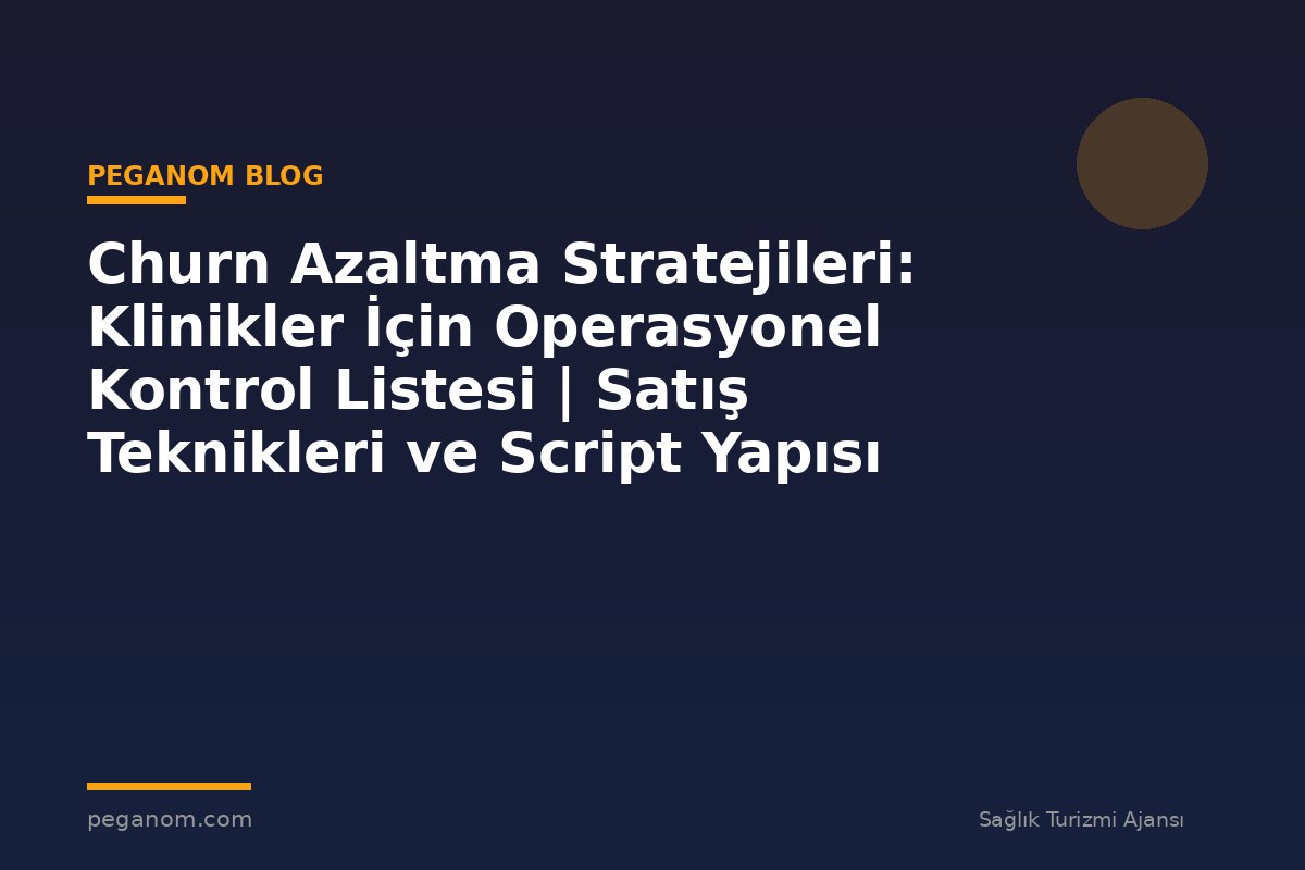 Churn Azaltma Stratejileri: Klinikler İçin Operasyonel Kontrol Listesi | Satış Teknikleri ve Script Yapısı