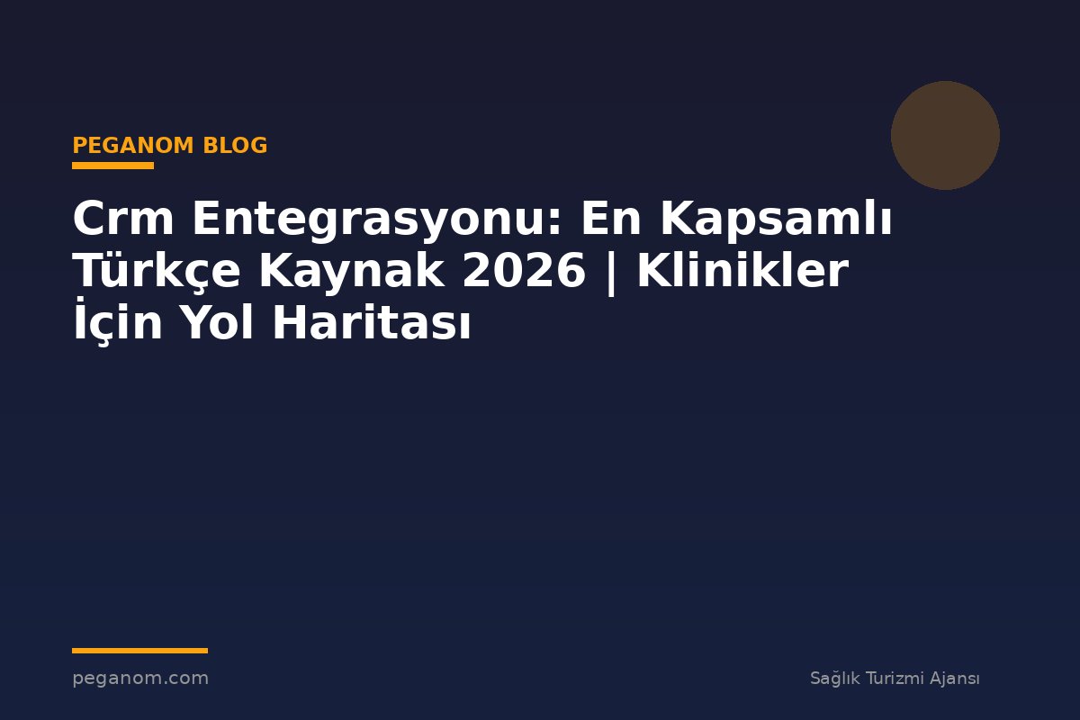 Crm Entegrasyonu: En Kapsamlı Türkçe Kaynak 2026 | Klinikler İçin Yol Haritası