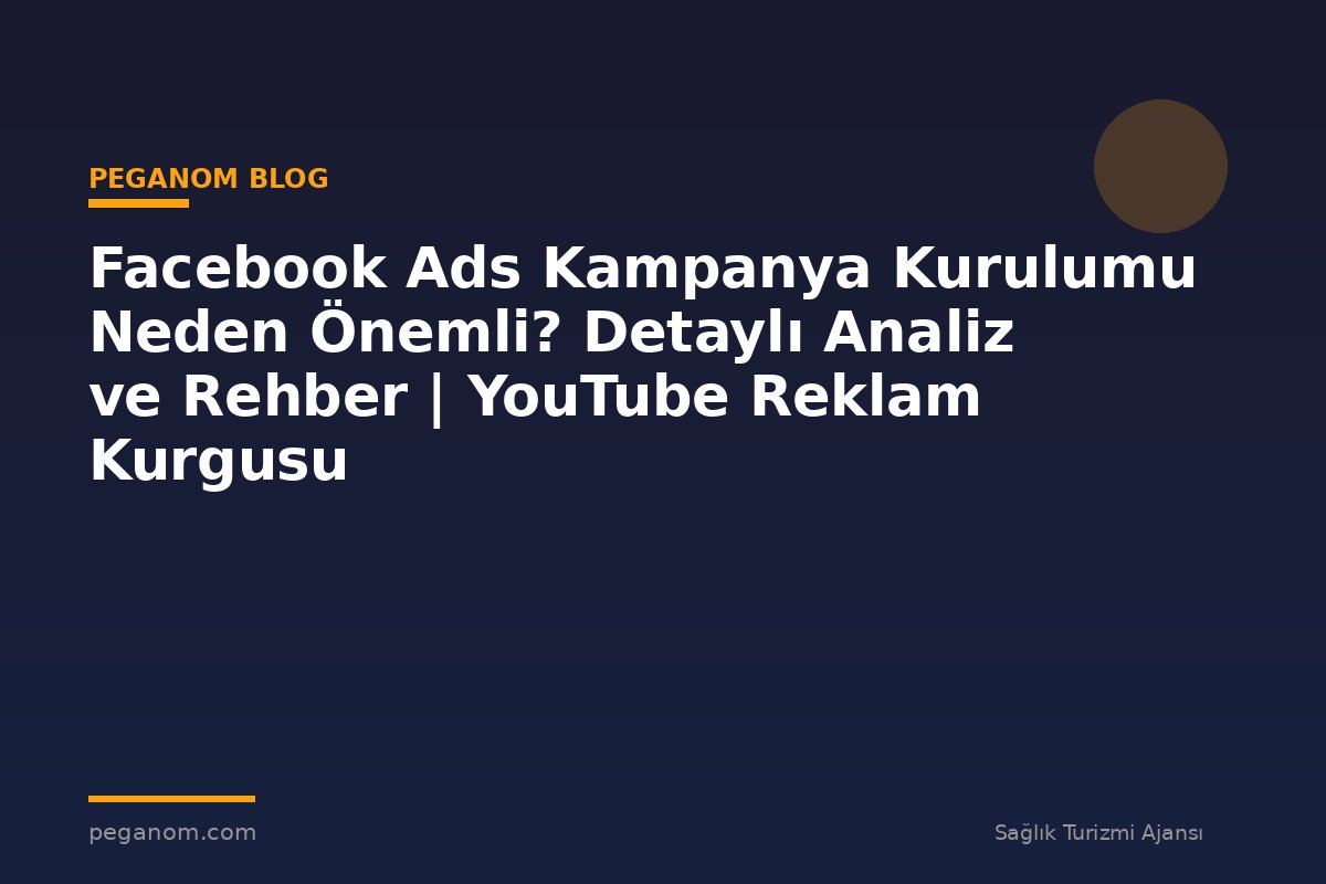 Facebook Ads Kampanya Kurulumu Neden Önemli? Detaylı Analiz ve Rehber | YouTube Reklam Kurgusu