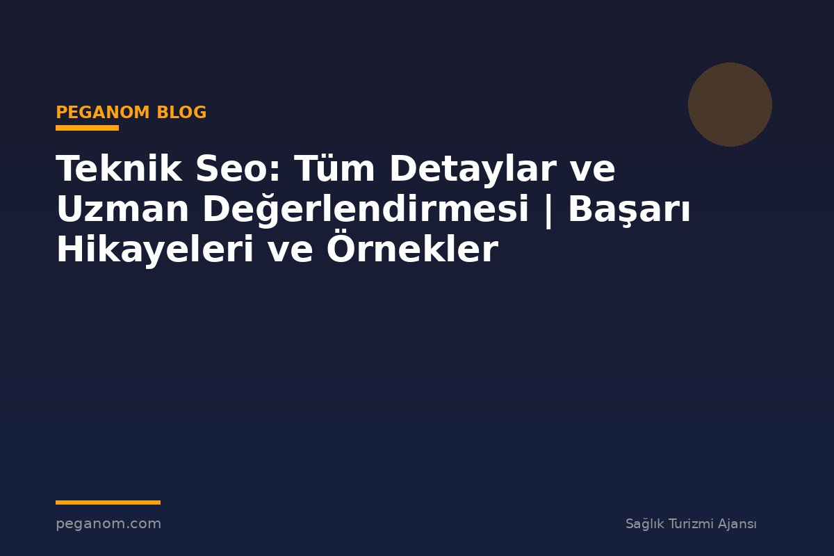 Teknik Seo: Tüm Detaylar ve Uzman Değerlendirmesi | Başarı Hikayeleri ve Örnekler