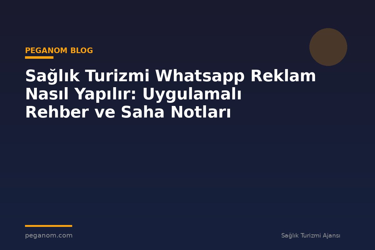 Sağlık Turizmi Whatsapp Reklam Nasıl Yapılır: Uygulamalı Rehber ve Saha Notları