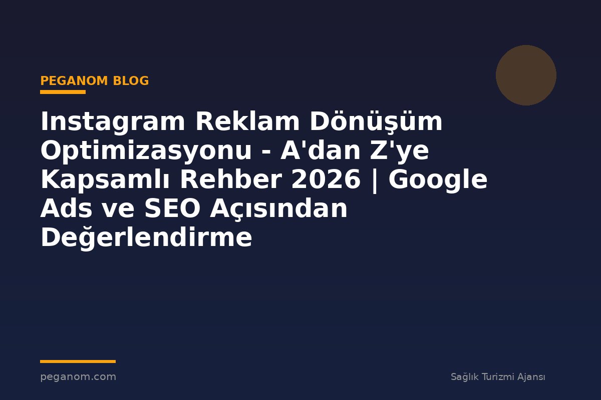 Instagram Reklam Dönüşüm Optimizasyonu - A'dan Z'ye Kapsamlı Rehber 2026 | Google Ads ve SEO Açısından Değerlendirme