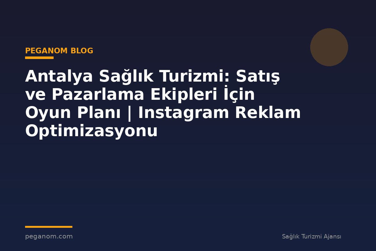 Antalya Sağlık Turizmi: Satış ve Pazarlama Ekipleri İçin Oyun Planı | Instagram Reklam Optimizasyonu