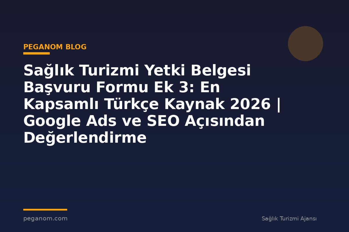 Sağlık Turizmi Yetki Belgesi Başvuru Formu Ek 3: En Kapsamlı Türkçe Kaynak 2026 | Google Ads ve SEO Açısından Değerlendirme