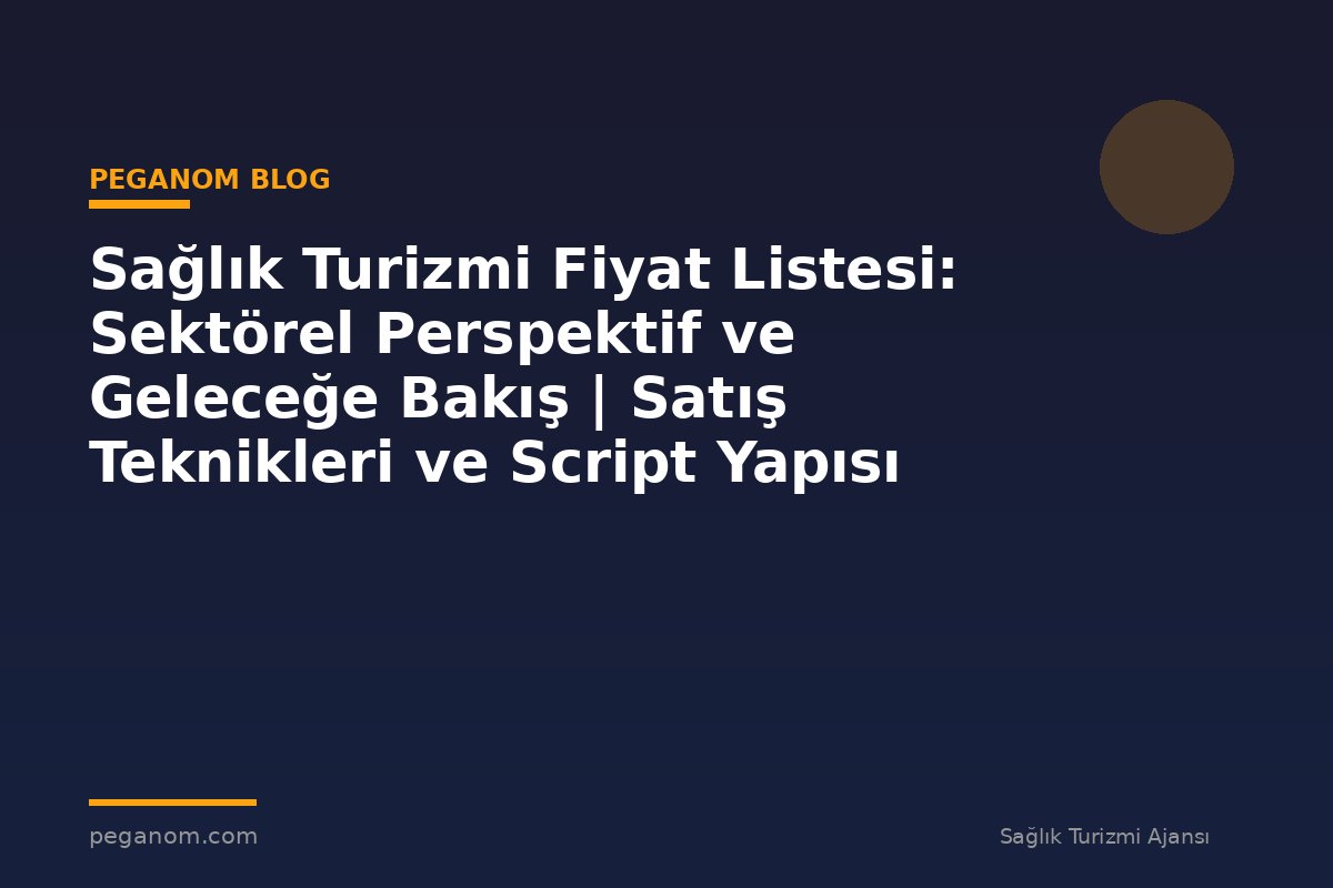 Sağlık Turizmi Fiyat Listesi: Sektörel Perspektif ve Geleceğe Bakış | Satış Teknikleri ve Script Yapısı