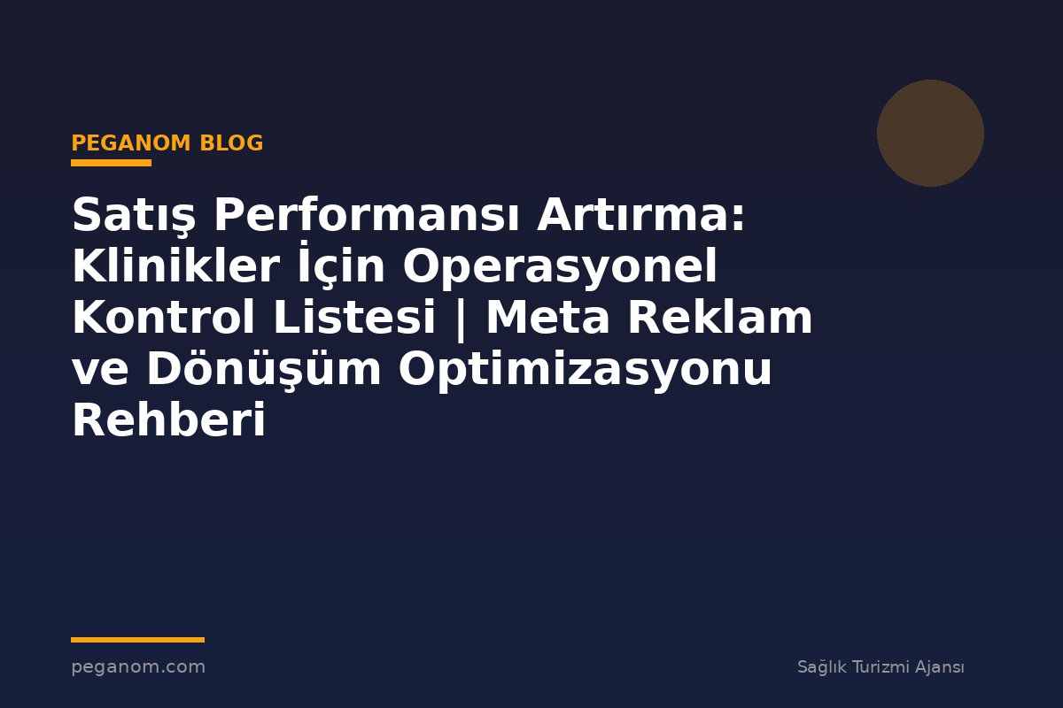 Satış Performansı Artırma: Klinikler İçin Operasyonel Kontrol Listesi | Meta Reklam ve Dönüşüm Optimizasyonu Rehberi