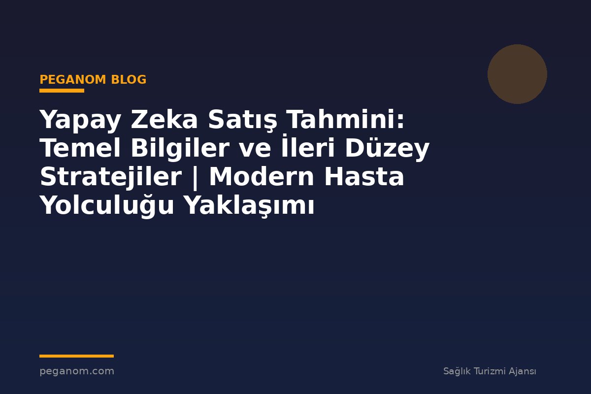 Yapay Zeka Satış Tahmini: Temel Bilgiler ve İleri Düzey Stratejiler | Modern Hasta Yolculuğu Yaklaşımı