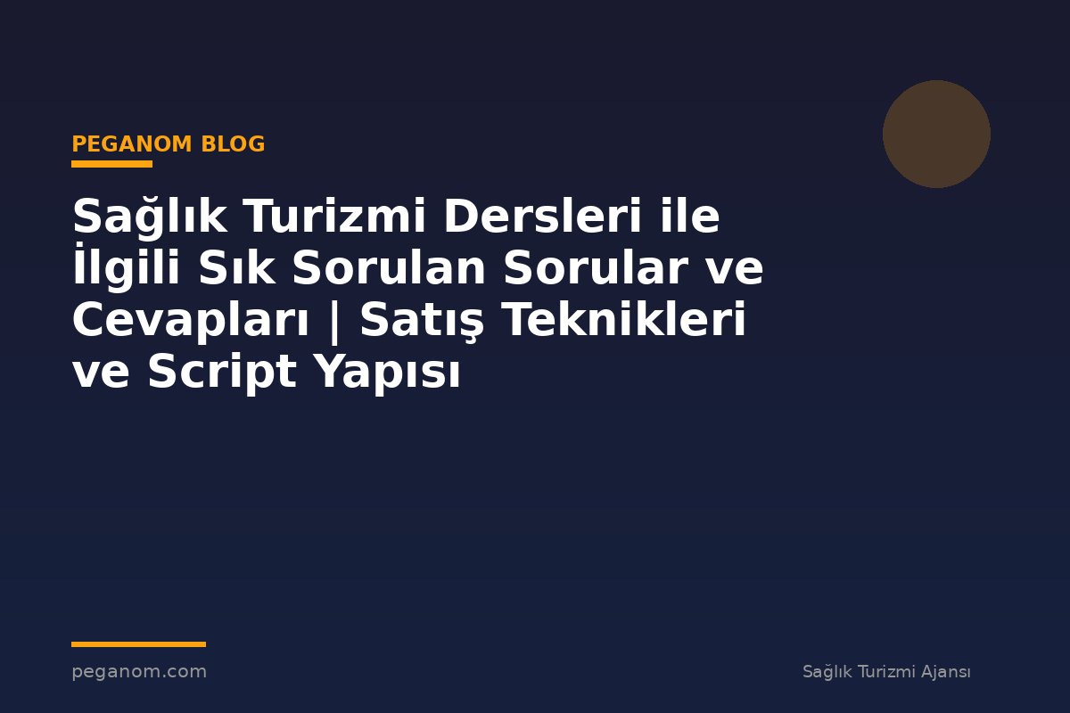 Sağlık Turizmi Dersleri ile İlgili Sık Sorulan Sorular ve Cevapları | Satış Teknikleri ve Script Yapısı