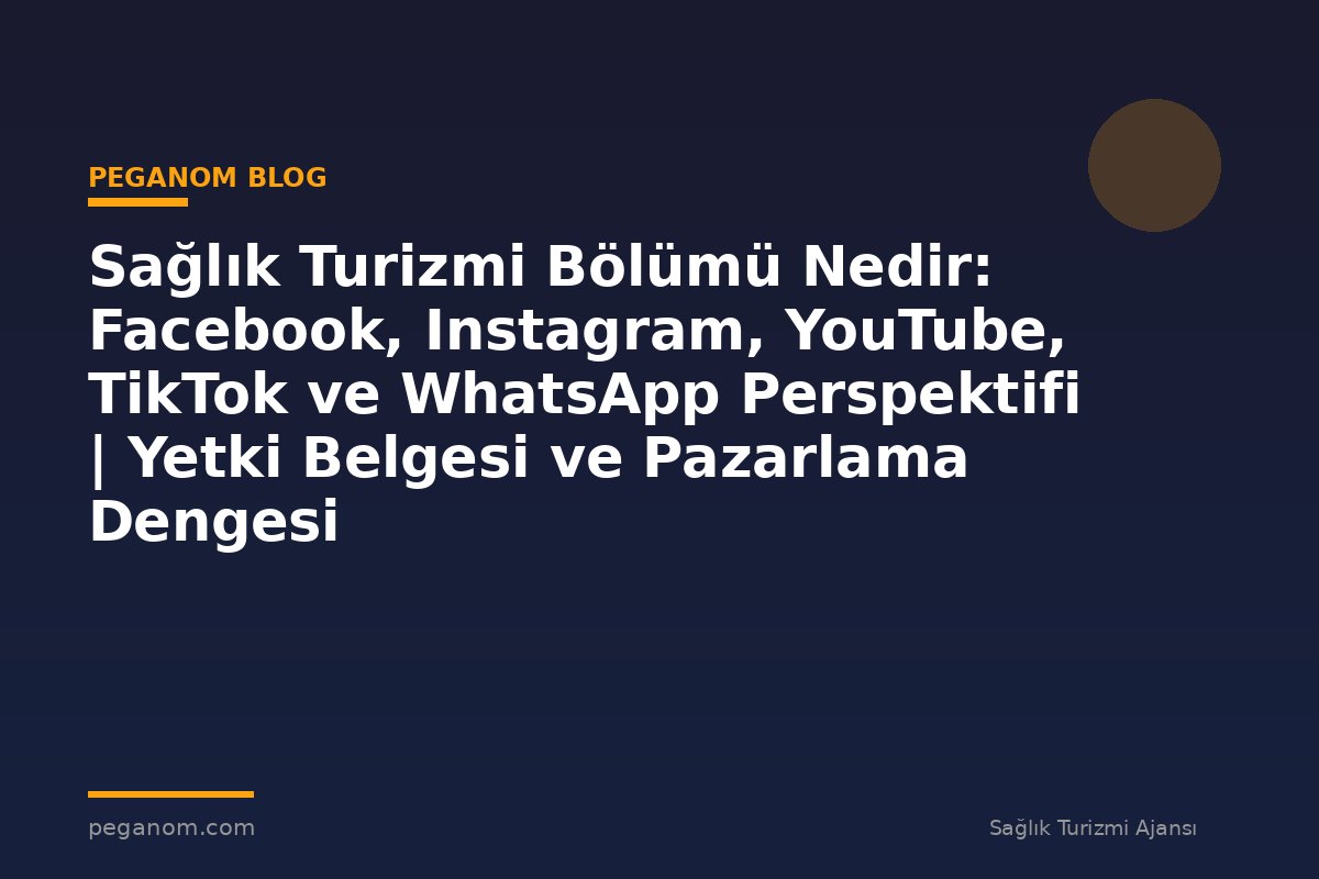 Sağlık Turizmi Bölümü Nedir: Facebook, Instagram, YouTube, TikTok ve WhatsApp Perspektifi | Yetki Belgesi ve Pazarlama Dengesi